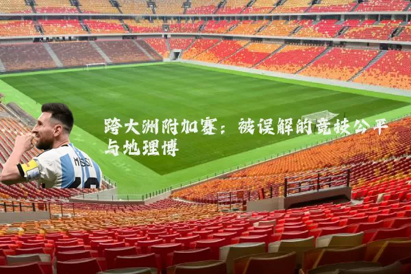 跨大洲附加赛：被误解的竞技公平与地理博弈