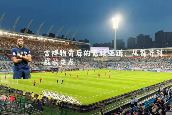 吉祥物背后的竞技逻辑:从符号到战术支点