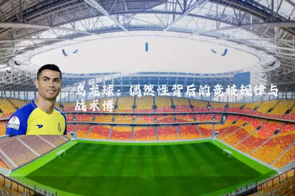 乌龙球：偶然性背后的竞技规律与战术博弈