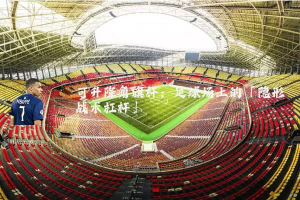 可升降角旗杆:足球场上的「隐形战术杠杆」