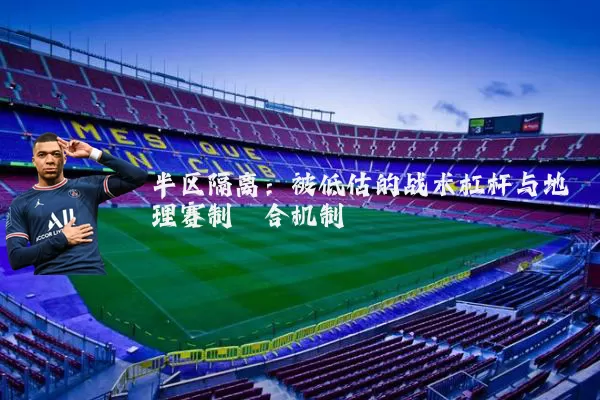 半区隔离:被低估的战术杠杆与地理赛制耦合机制