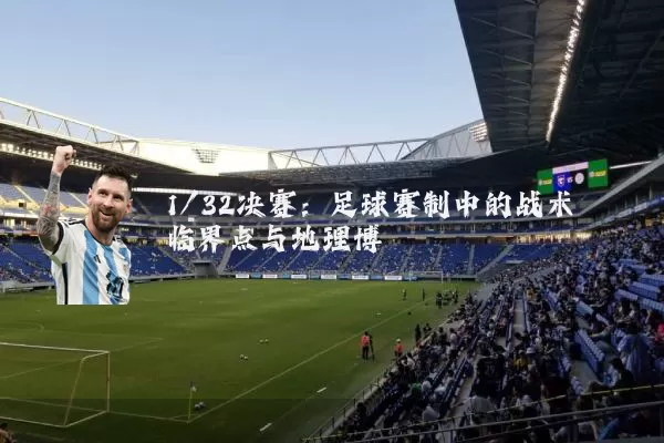 1/32决赛:足球赛制中的战术临界点与地理博弈