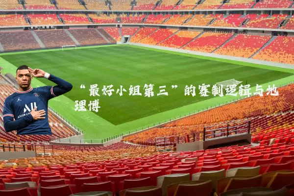 “最好小组第三”的赛制逻辑与地理博弈