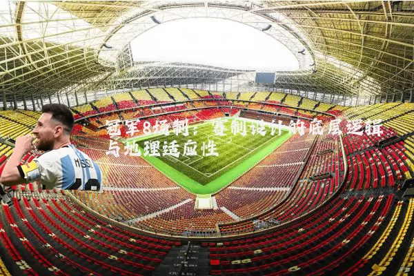 冠军8场制:赛制设计的底层逻辑与地理适应性