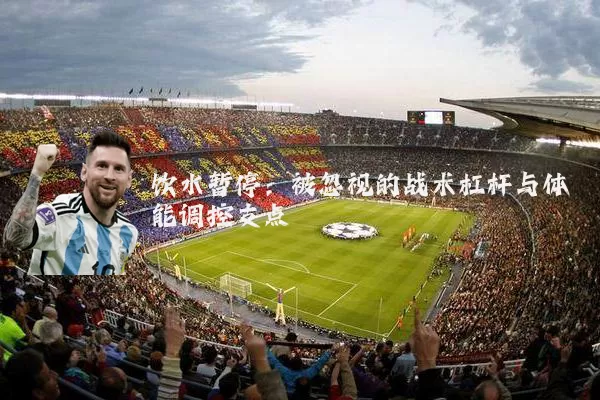 饮水暂停：被忽视的战术杠杆与体能调控支点