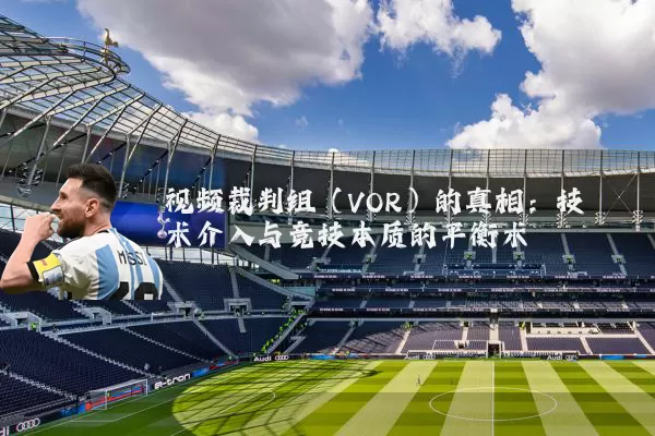 视频裁判组（VOR）的真相：技术介入与竞技本质的平衡术