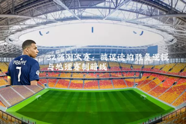 32强淘汰赛:被误读的胜负逻辑与地理赛制暗线