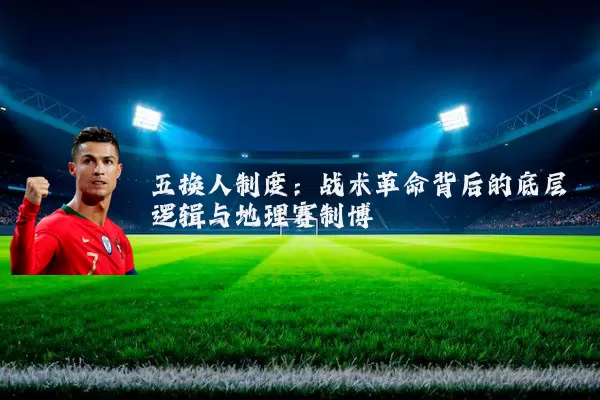 五换人制度:战术革命背后的底层逻辑与地理赛制博弈