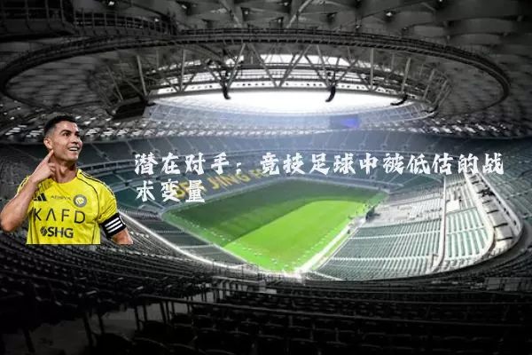 潜在对手:竞技足球中被低估的战术变量
