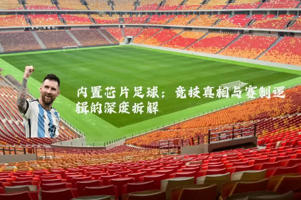 内置芯片足球：竞技真相与赛制逻辑的深度拆解